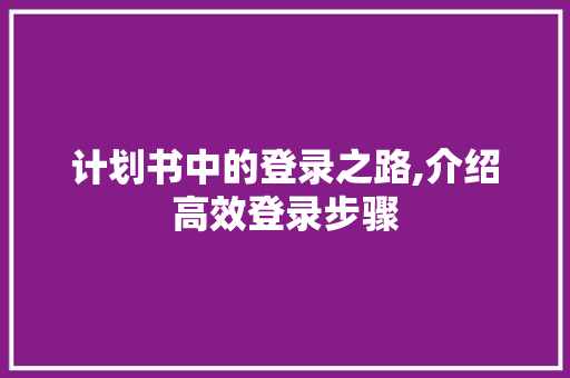 计划书中的登录之路,介绍高效登录步骤