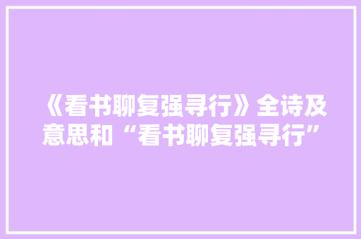 《看书聊复强寻行》全诗及意思和“看书聊复强寻行”的拼音注释