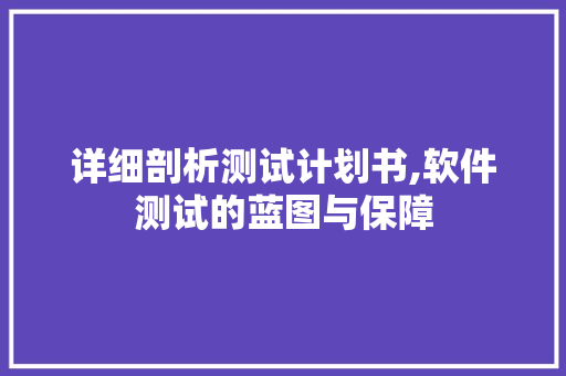 详细剖析测试计划书,软件测试的蓝图与保障