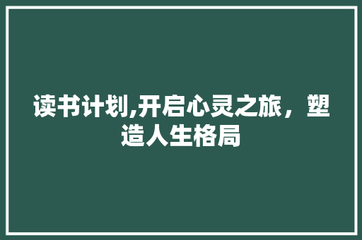 读书计划,开启心灵之旅，塑造人生格局