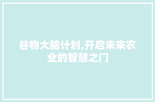 谷物大脑计划,开启未来农业的智慧之门