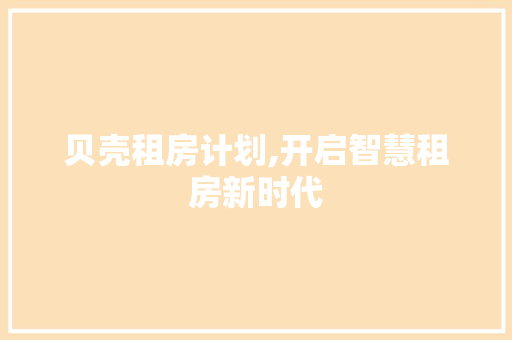 贝壳租房计划,开启智慧租房新时代