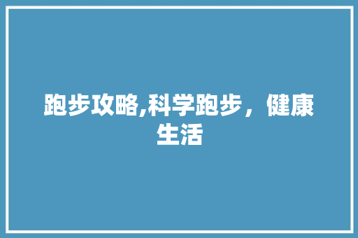 跑步攻略,科学跑步，健康生活