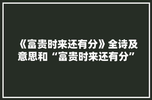 《富贵时来还有分》全诗及意思和“富贵时来还有分”的拼音注释