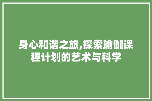 身心和谐之旅,探索瑜伽课程计划的艺术与科学