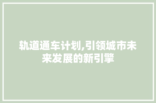 轨道通车计划,引领城市未来发展的新引擎