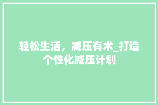 轻松生活，减压有术_打造个性化减压计划