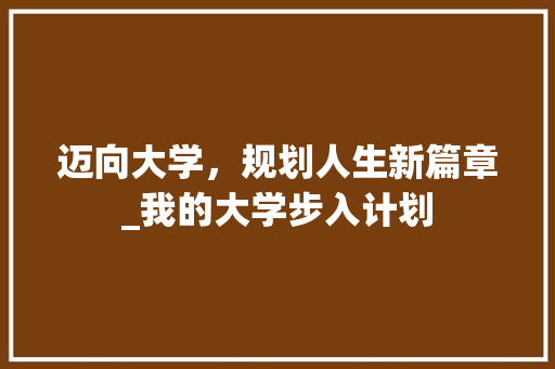 迈向大学，规划人生新篇章_我的大学步入计划
