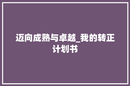 迈向成熟与卓越_我的转正计划书