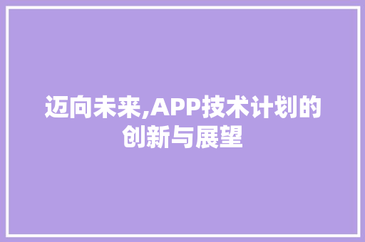 迈向未来,APP技术计划的创新与展望