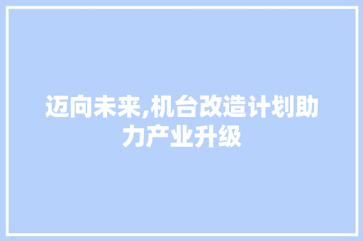 迈向未来,机台改造计划助力产业升级