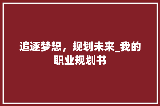追逐梦想，规划未来_我的职业规划书