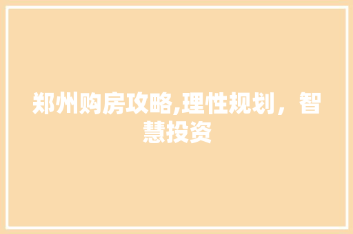 郑州购房攻略,理性规划，智慧投资