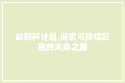 酸奶杯计划,探索可持续发展的未来之路