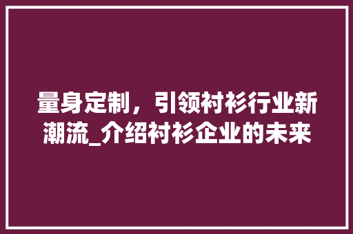 量身定制，引领衬衫行业新潮流_介绍衬衫企业的未来规划