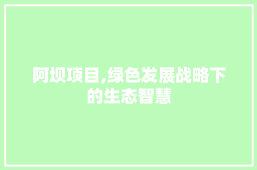 阿坝项目,绿色发展战略下的生态智慧