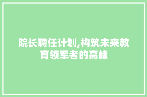 院长聘任计划,构筑未来教育领军者的高峰
