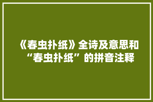 《春虫扑纸》全诗及意思和“春虫扑纸”的拼音注释 诗词鉴赏
