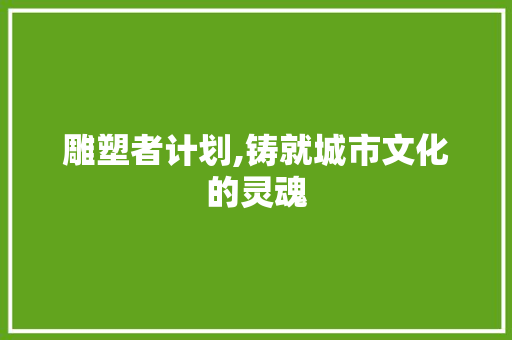 雕塑者计划,铸就城市文化的灵魂
