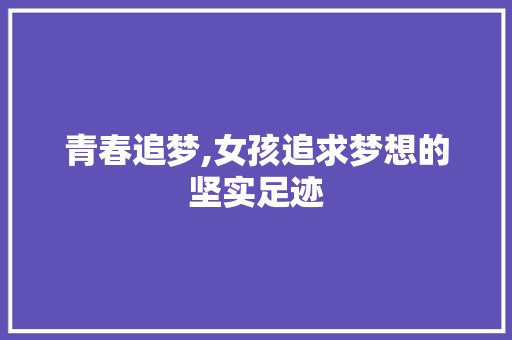 青春追梦,女孩追求梦想的坚实足迹