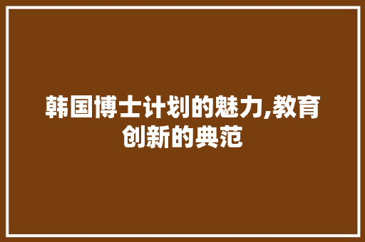 韩国博士计划的魅力,教育创新的典范