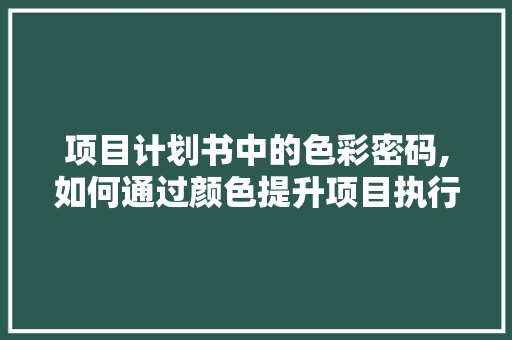 项目计划书中的色彩密码,如何通过颜色提升项目执行力