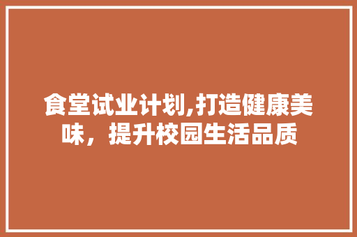 食堂试业计划,打造健康美味，提升校园生活品质