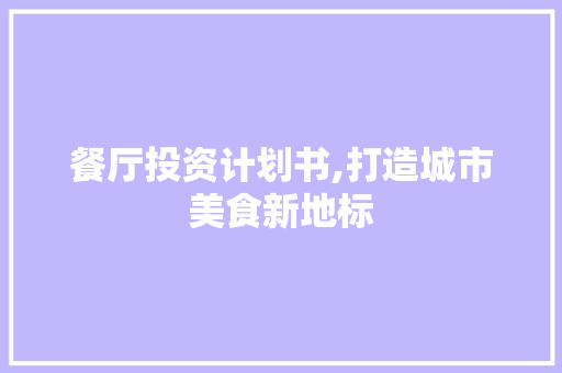 餐厅投资计划书,打造城市美食新地标
