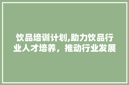 饮品培训计划,助力饮品行业人才培养，推动行业发展新篇章