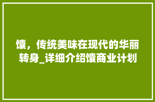 馕，传统美味在现代的华丽转身_详细介绍馕商业计划