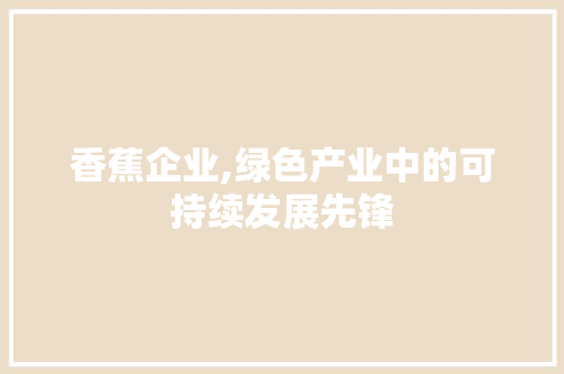 香蕉企业,绿色产业中的可持续发展先锋