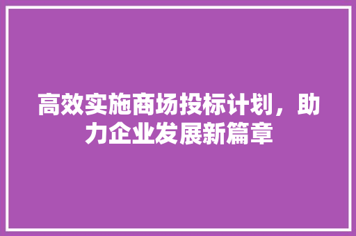 高效实施商场投标计划，助力企业发展新篇章