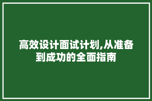 高效设计面试计划,从准备到成功的全面指南