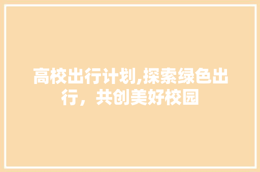 高校出行计划,探索绿色出行，共创美好校园