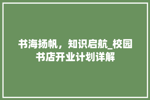 书海扬帆，知识启航_校园书店开业计划详解