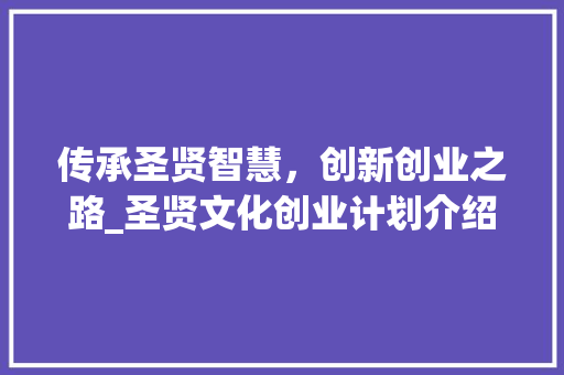 传承圣贤智慧，创新创业之路_圣贤文化创业计划介绍