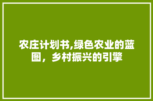 农庄计划书,绿色农业的蓝图，乡村振兴的引擎 社交媒体