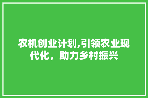 农机创业计划,引领农业现代化，助力乡村振兴 诗词体裁