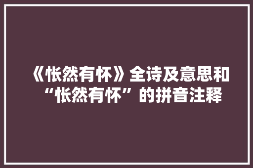 《怅然有怀》全诗及意思和“怅然有怀”的拼音注释