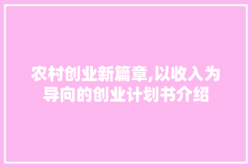 农村创业新篇章,以收入为导向的创业计划书介绍
