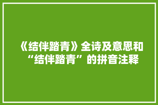 《结伴踏青》全诗及意思和“结伴踏青”的拼音注释