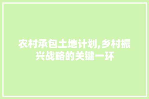 农村承包土地计划,乡村振兴战略的关键一环 诗词鉴赏