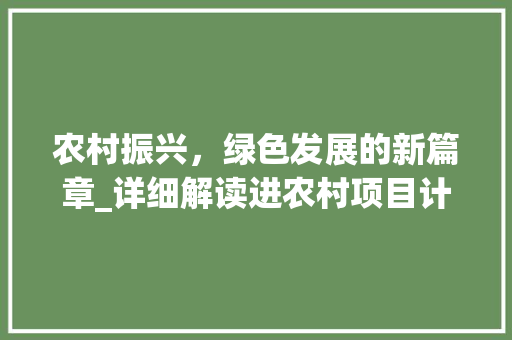 农村振兴，绿色发展的新篇章_详细解读进农村项目计划