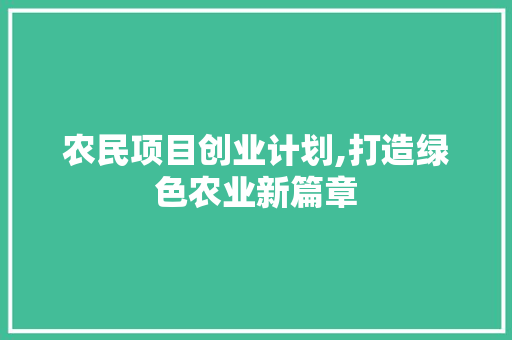农民项目创业计划,打造绿色农业新篇章