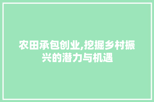 农田承包创业,挖掘乡村振兴的潜力与机遇