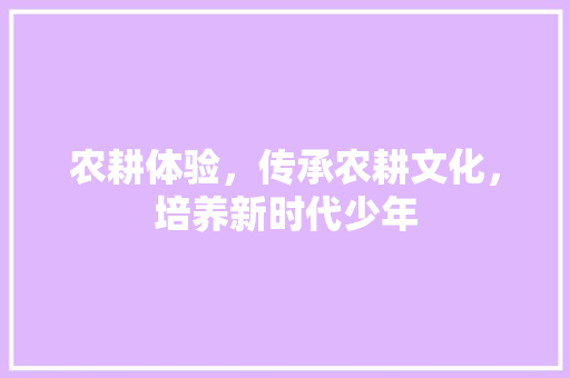 农耕体验，传承农耕文化，培养新时代少年 工作总结