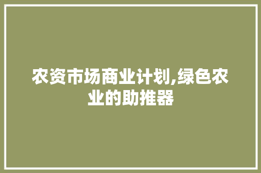 农资市场商业计划,绿色农业的助推器