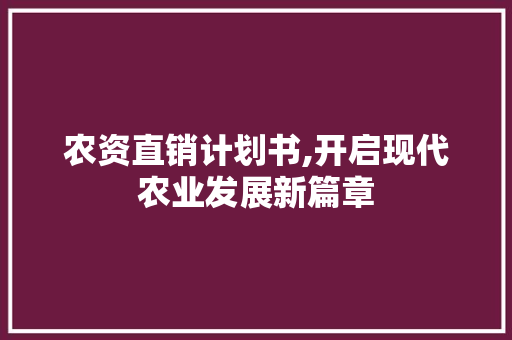 农资直销计划书,开启现代农业发展新篇章