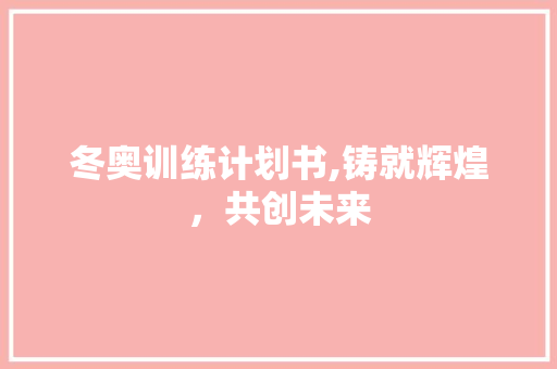 冬奥训练计划书,铸就辉煌，共创未来
