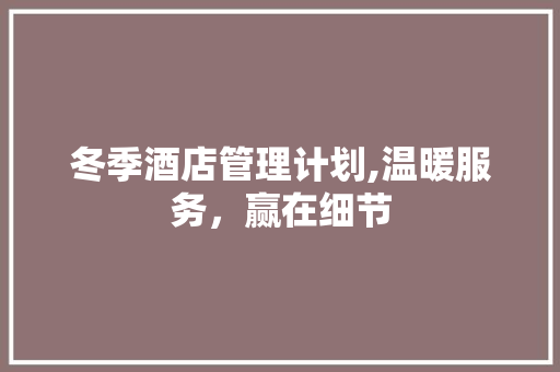冬季酒店管理计划,温暖服务，赢在细节